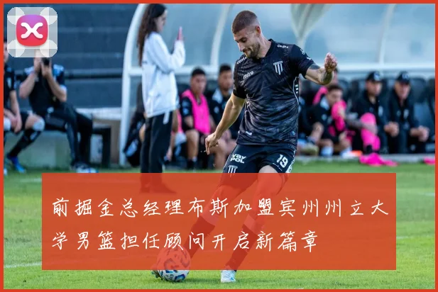 前掘金总经理布斯加盟宾州州立大学男篮担任顾问开启新篇章