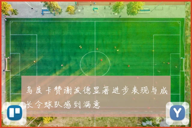 乌度卡赞谢泼德显著进步表现与成长令球队感到满意