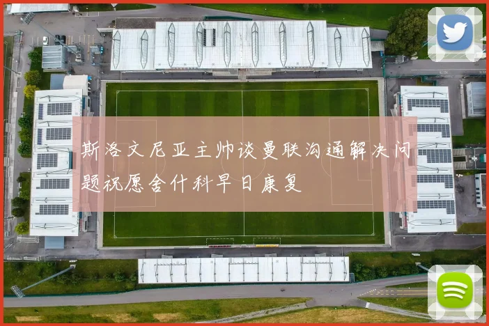 斯洛文尼亚主帅谈曼联沟通解决问题祝愿舍什科早日康复