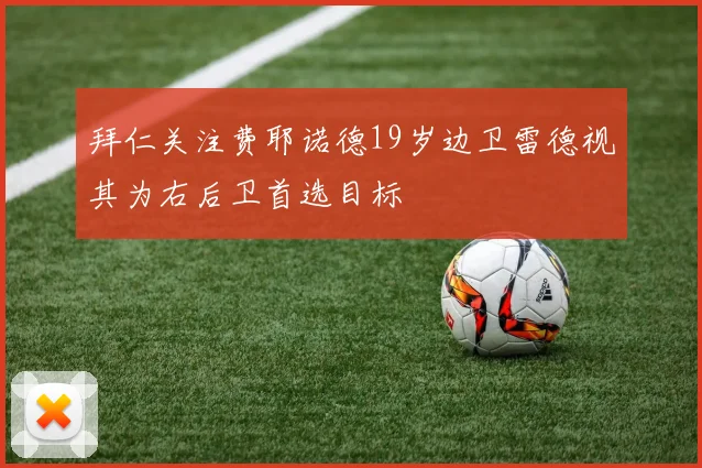 拜仁关注费耶诺德19岁边卫雷德视其为右后卫首选目标
