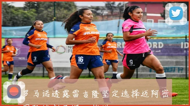 罗马诺透露雷吉隆坚定选择迈阿密国际谈判已深入推进