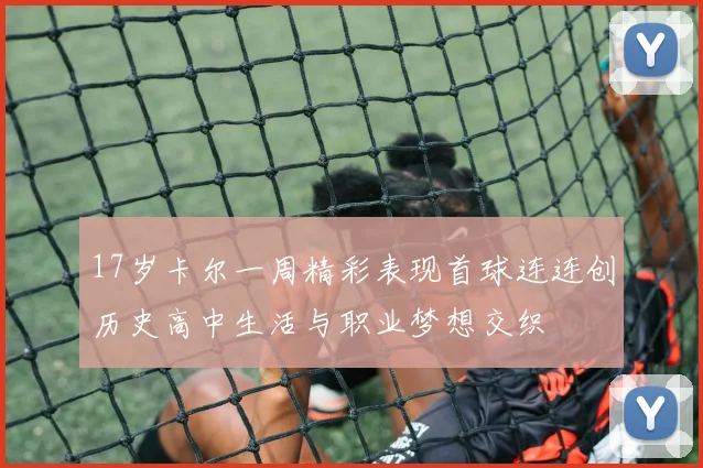 17岁卡尔一周精彩表现首球连连创历史高中生活与职业梦想交织