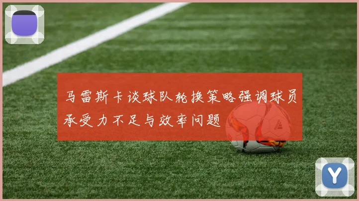 马雷斯卡谈球队轮换策略强调球员承受力不足与效率问题