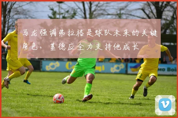 马龙强调弗拉格是球队未来的关键角色，基德应全力支持他成长