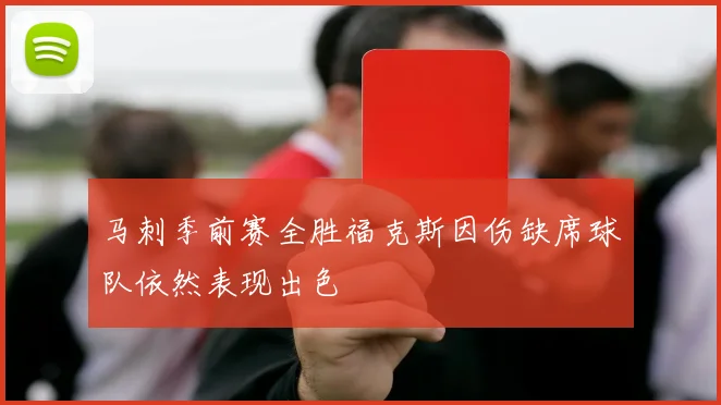 马刺季前赛全胜福克斯因伤缺席球队依然表现出色