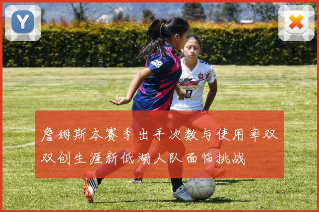 詹姆斯本赛季出手次数与使用率双双创生涯新低湖人队面临挑战