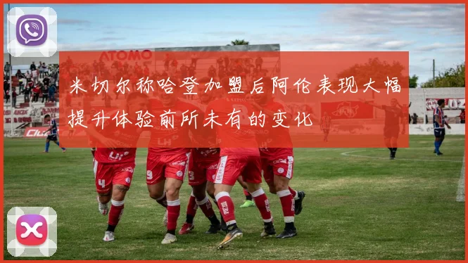 米切尔称哈登加盟后阿伦表现大幅提升体验前所未有的变化