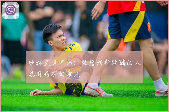 铁林直言不讳：被詹姆斯欺骗的人总有存在的意义