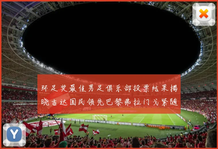 环足奖最佳男足俱乐部投票结果揭晓吉达国民领先巴黎弗拉门戈紧随其后