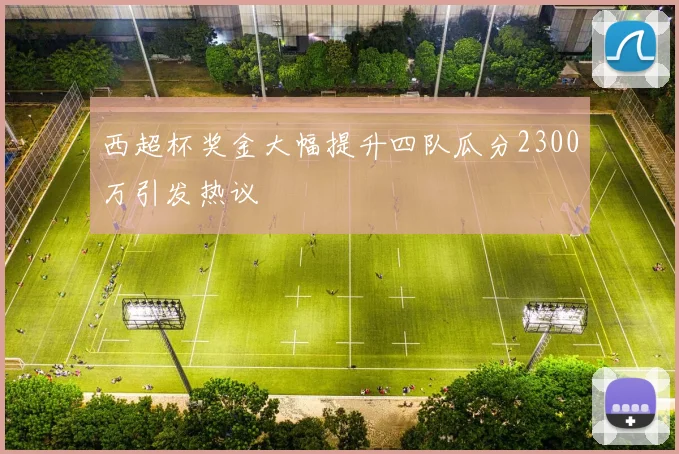 西超杯奖金大幅提升四队瓜分2300万引发热议