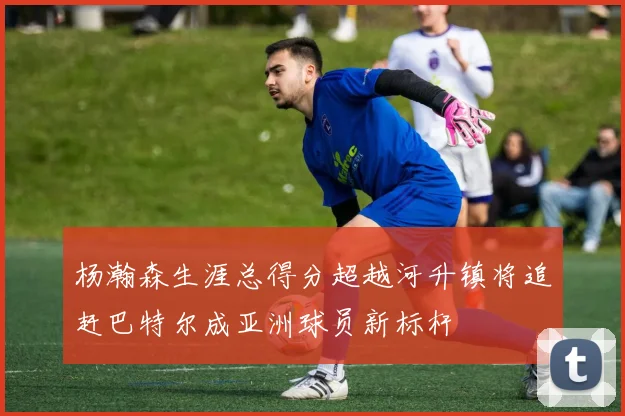 杨瀚森生涯总得分超越河升镇将追赶巴特尔成亚洲球员新标杆