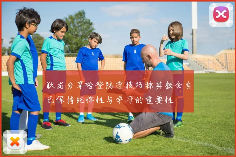 狄龙分享哈登防守技巧称其教会自己保持纪律性与学习的重要性
