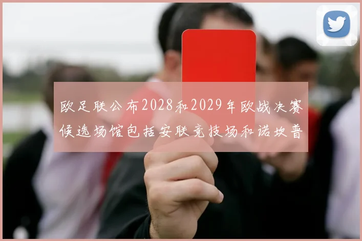 欧足联公布2028和2029年欧战决赛候选场馆包括安联竞技场和诺坎普