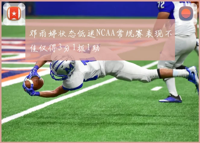 邓雨婷状态低迷NCAA常规赛表现不佳仅得3分1板1助