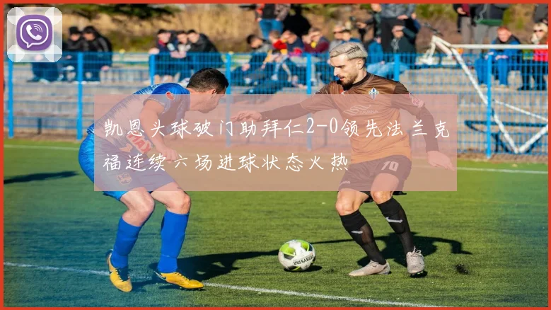 凯恩头球破门助拜仁2-0领先法兰克福连续六场进球状态火热
