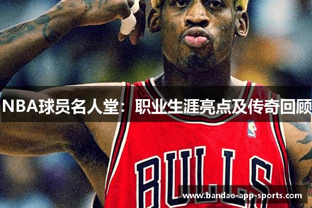 NBA球员名人堂：职业生涯亮点及传奇回顾