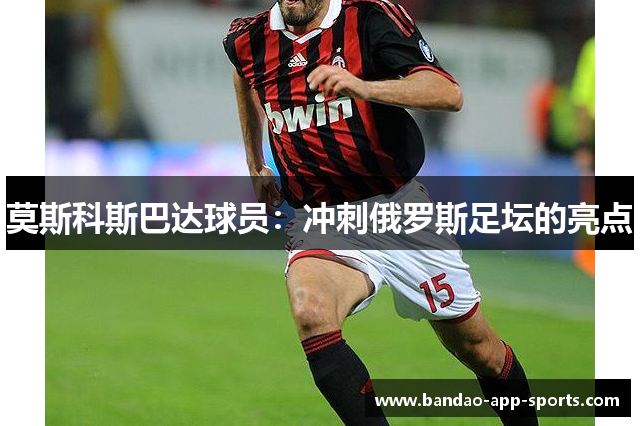 莫斯科斯巴达球员：冲刺俄罗斯足坛的亮点