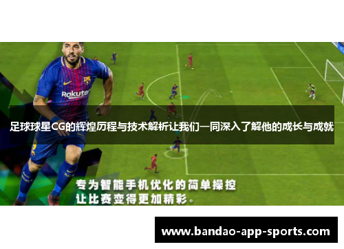 足球球星CG的辉煌历程与技术解析让我们一同深入了解他的成长与成就