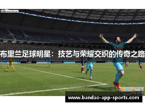 布里兰足球明星：技艺与荣耀交织的传奇之路