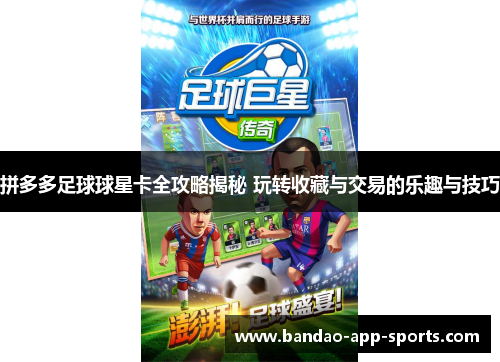 拼多多足球球星卡全攻略揭秘 玩转收藏与交易的乐趣与技巧
