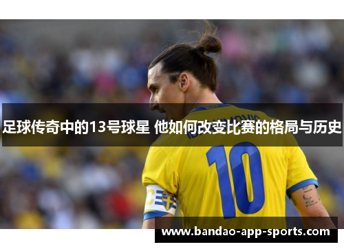足球传奇中的13号球星 他如何改变比赛的格局与历史