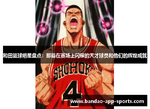 和田篮球明星盘点：那些在赛场上闪耀的天才球员和他们的辉煌成就