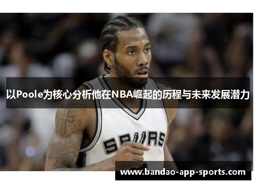 以Poole为核心分析他在NBA崛起的历程与未来发展潜力