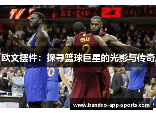 欧文摆件：探寻篮球巨星的光影与传奇
