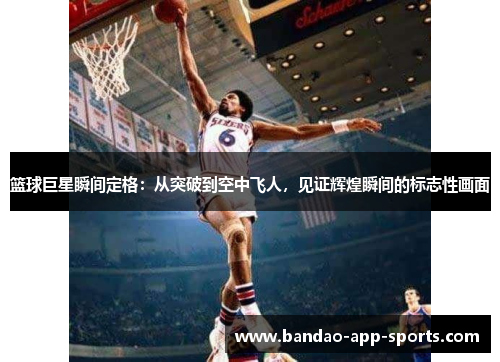 篮球巨星瞬间定格：从突破到空中飞人，见证辉煌瞬间的标志性画面