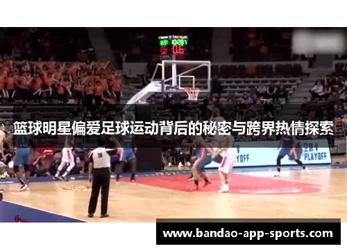 篮球明星偏爱足球运动背后的秘密与跨界热情探索