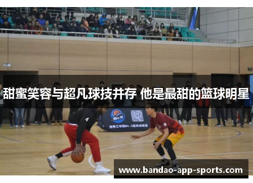 甜蜜笑容与超凡球技并存 他是最甜的篮球明星