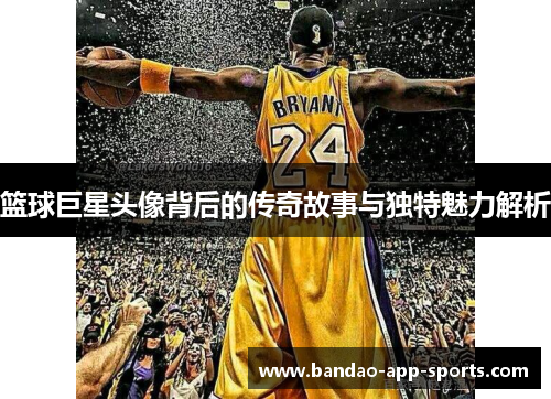 篮球巨星头像背后的传奇故事与独特魅力解析