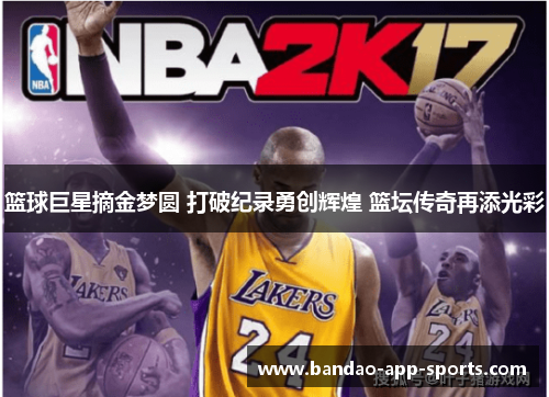 篮球巨星摘金梦圆 打破纪录勇创辉煌 篮坛传奇再添光彩