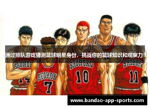 通过排队游戏猜测篮球明星身份，挑战你的篮球知识和观察力！