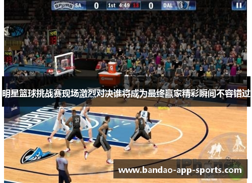 明星篮球挑战赛现场激烈对决谁将成为最终赢家精彩瞬间不容错过