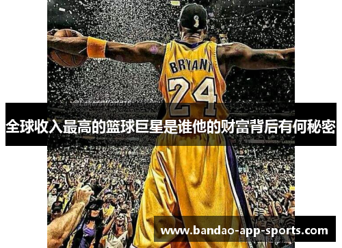 全球收入最高的篮球巨星是谁他的财富背后有何秘密